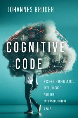Codul cognitiv: Inteligența postantropocentrică și creierul infrastructural - Cognitive Code: Post-Anthropocentric Intelligence and the Infrastructural Brain