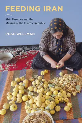Hrănirea Iranului: Familiile șiite și făurirea Republicii Islamice (Shi`i Families and the Making of the Islamic Republic) - Feeding Iran: Shi`i Families and the Making of the Islamic Republic
