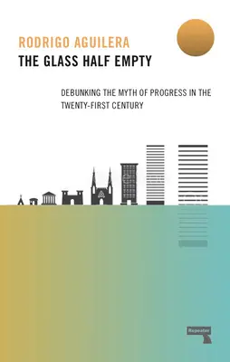 The Glass Half-Empty: Debunking the Myth of Progress in the Twenty-First Century