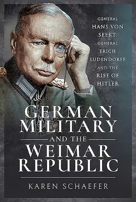 Armata germană și Republica de la Weimar: Generalul Hans Von Seekt, generalul Erich Ludendorff și ascensiunea lui Hitler - German Military and the Weimar Republic: General Hans Von Seekt, General Erich Ludendorff and the Rise of Hitler