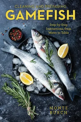 Curățarea și prepararea peștilor vânat: Instrucțiuni pas cu pas, de la apă la masă, prima ediție - Cleaning and Preparing Gamefish: Step-by-Step Instructions, from Water to Table, First Edition