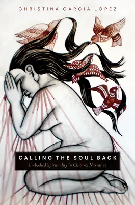 Calling the Soul Back: Spiritualitatea întruchipată în narațiunea Chicanx - Calling the Soul Back: Embodied Spirituality in Chicanx Narrative