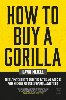 Cum să cumperi o gorilă: Ghidul final pentru selectarea, plata și colaborarea cu agențiile pentru o publicitate mai puternică - How to Buy a Gorilla: The Ultimate Guide to Selecting, Paying and Working with Agencies for More Powerful Advertising