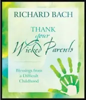 Mulțumește-le părinților tăi răi: Blessings from a Difficult Childhood (Binecuvântări dintr-o copilărie dificilă) - Thank Your Wicked Parents: Blessings from a Difficult Childhood