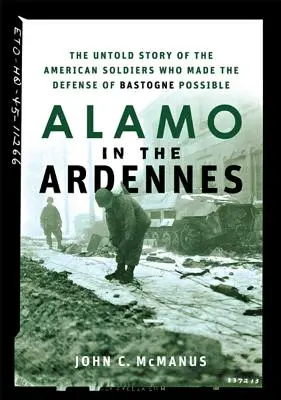 Alamo in the Ardennes: Povestea neștiută a soldaților americani care au făcut posibilă apărarea Bastogne-ului - The Untold Story of the American Soldiers Who Made the Defense of Bastogne Possible - Alamo in the Ardennes: The Untold Story of the American Soldiers Who Made the Defense of Bastogne Possible