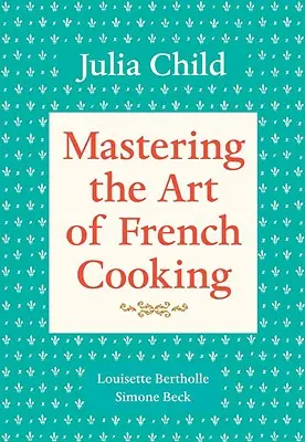 Stăpânirea artei de a găti franțuzește, Volumul 1: O carte de bucate - Mastering the Art of French Cooking, Volume 1: A Cookbook