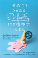 Cum să crești copii perfect imperfecți și să fii ok cu asta: Sfaturi și strategii reale pentru părinții copiilor din generația Z de astăzi - How to Raise Perfectly Imperfect Kids and Be Ok with It: Real Tips & Strategies for Parents of Today's Gen Z Kids
