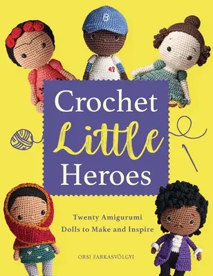 Micii eroi croșetați: 20 de păpuși Amigurumi pentru a face și a inspira - Crochet Little Heroes: 20 Amigurumi Dolls to Make and Inspire