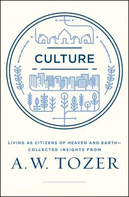 Cultură: Trăind ca cetățeni ai cerului pe pământ-Însemnări culese de la A.W. Tozer - Culture: Living as Citizens of Heaven on Earth--Collected Insights from A.W. Tozer