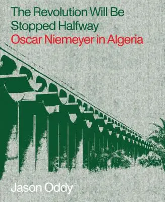 Revoluția va fi oprită la jumătatea drumului: Oscar Niemeyer în Algeria - The Revolution Will Be Stopped Halfway: Oscar Niemeyer in Algeria