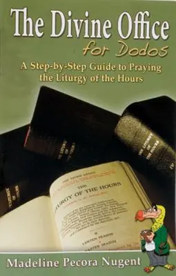The Divine Office for Dodos: A Step-By-Step Guide to Praying the Liturgy of the Hours (Ghid pas cu pas pentru rugăciunea Liturghiei Orelor) - The Divine Office for Dodos: A Step-By-Step Guide to Praying the Liturgy of the Hours