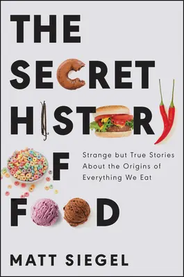 Istoria secretă a alimentelor: Povești ciudate dar adevărate despre originile a tot ceea ce mâncăm - The Secret History of Food: Strange But True Stories about the Origins of Everything We Eat