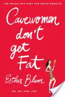 Cavewomen Don't Get Fat: Dieta Paleo Chic pentru rezultate rapide - Cavewomen Don't Get Fat: The Paleo Chic Diet for Rapid Results