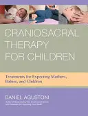 Terapia craniosacrală pentru copii: Tratamente pentru mamele însărcinate, bebeluși și copii - Craniosacral Therapy for Children: Treatments for Expecting Mothers, Babies, and Children