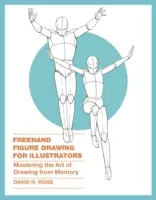 FreeHand Figure Drawing for Illustrators: Stăpânirea artei de a desena din memorie - FreeHand Figure Drawing for Illustrators: Mastering the Art of Drawing from Memory
