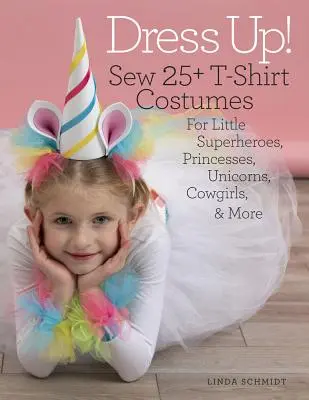 Dress Up!: Coase peste 25 de costume cu tricou pentru micii supereroi, prințese, unicorni, văcuțe și multe altele - Dress Up!: Sew 25+ T-Shirt Costumes for Little Superheroes, Princesses, Unicorns, Cowgirls & More