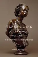 Vnus Noire: Femeile de culoare și fanteziile coloniale în Franța secolului al XIX-lea - Vnus Noire: Black Women and Colonial Fantasies in Nineteenth-Century France