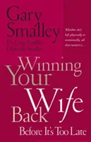 Winning Your Wife Back Before It's Too Late: Whether She's Left Physically or Emotionally All That Matters Is...
