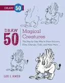 Desenează 50 de creaturi magice: Mod pas cu pas de a desena unicorni, elfi, heruvimi, troli și multe altele - Draw 50 Magical Creatures: The Step-By-Step Way to Draw Unicorns, Elves, Cherubs, Trolls, and Many More