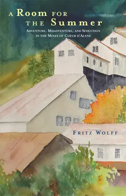 O cameră pentru vară: Adventure, Misadventure, and Seduction in the Mines of Coeur D'Alene - A Room for the Summer: Adventure, Misadventure, and Seduction in the Mines of Coeur D'Alene