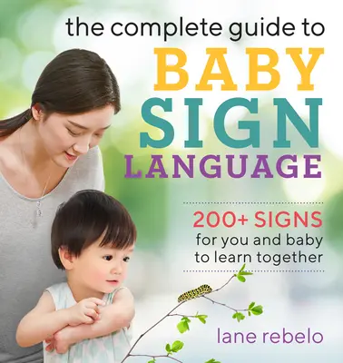 The Complete Guide to Baby Sign Language: 200+ Signs for You and Baby to Learn Together
