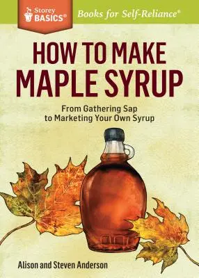 Cum să faci sirop de arțar: From Gathering SAP to Marketing Your Own Syrup. a Storey Basics(r) Title - How to Make Maple Syrup: From Gathering SAP to Marketing Your Own Syrup. a Storey Basics(r) Title