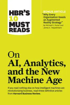 Hbr's 10 Must Reads on Ai, Analytics, and the New Machine Age (cu articolul bonus Why Every Company Needs an Augmented Reality Strategy de Michael E. - Hbr's 10 Must Reads on Ai, Analytics, and the New Machine Age (with Bonus Article Why Every Company Needs an Augmented Reality Strategy by Michael E.
