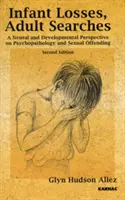 Pierderi infantile; căutări adulte - O perspectivă neurală și de dezvoltare asupra psihopatologiei și infracțiunilor sexuale - Infant Losses; Adult Searches - A Neural and Developmental Perspective on Psychopathology and Sexual Offending