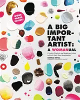 Un mare artist important: Un Womanual: Proiecte creative și artiști care inspiră pentru a-ți pune imaginația în mișcare - A Big Important Artist: A Womanual: Creative Projects and Inspiring Artists to Kick-Start Your Imagination