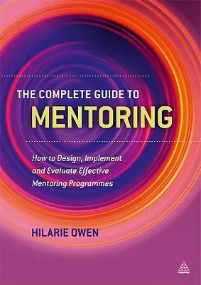 Ghidul complet pentru mentorat: Cum să concepeți, să implementați și să evaluați programe de mentorat eficiente - The Complete Guide to Mentoring: How to Design, Implement and Evaluate Effective Mentoring Programmes