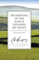 Delighting in the Sunlit Uplands of Grace: Spurgeon despre bucurie - Delighting in the Sunlit Uplands of Grace: Spurgeon on Joy