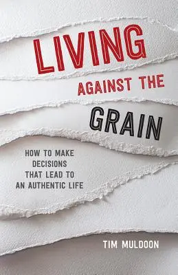 A trăi împotriva curentului: Cum să iei decizii care să ducă la o viață autentică - Living Against the Grain: How to Make Decisions That Lead to an Authentic Life