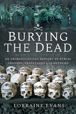 Burying the Dead: O istorie arheologică a cimitirelor, cimitirelor și cimitirelor - Burying the Dead: An Archaeological History of Burial Grounds, Graveyards and Cemeteries