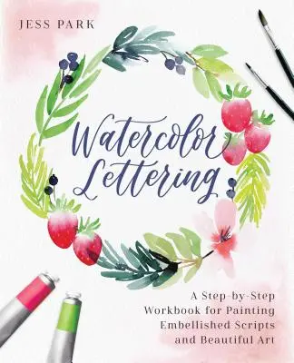 Watercolor Lettering: A Step-By-Step Workbook for Painting Embellished Scripts and Beautiful Art (Carte de lucru pas cu pas pentru pictura de scripturi înfrumusețate și artă frumoasă) - Watercolor Lettering: A Step-By-Step Workbook for Painting Embellished Scripts and Beautiful Art