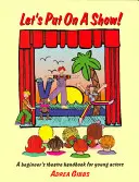 Let's Put on a Show! Manual de teatru pentru începători pentru tinerii actori: A Beginner's Theatre Handbook for Young Actors - Let's Put on a Show!: A Beginner's Theatre Handbook for Young Actors