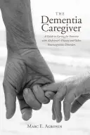 Îngrijitorul în caz de demență: Un ghid pentru îngrijirea cuiva cu boala Alzheimer și alte tulburări neurocognitive - The Dementia Caregiver: A Guide to Caring for Someone with Alzheimer's Disease and Other Neurocognitive Disorders