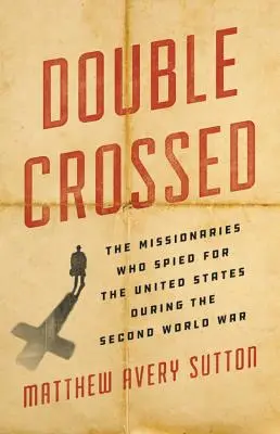 Double Crossed: Misionarii care au spionat pentru Statele Unite în timpul celui de-al Doilea Război Mondial - Double Crossed: The Missionaries Who Spied for the United States During the Second World War