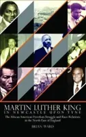 Martin Luther King - În Newcastle Upon Tyne: Lupta afro-americană pentru libertate și relațiile rasiale în nord-estul Angliei - Martin Luther King - In Newcastle Upon Tyne: The African American Freedom Struggle and Race Relations in the North East of England