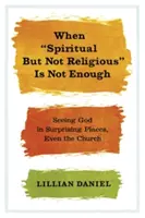 Când spiritual dar nu religios nu este suficient: Seeing God in Surprising Places, Even the Church (Văzându-l pe Dumnezeu în locuri surprinzătoare, chiar și în biserică) - When Spiritual But Not Religious Is Not Enough: Seeing God in Surprising Places, Even the Church