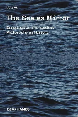 Marea ca oglindă: Eseuri în și împotriva filosofiei ca istorie - The Sea as Mirror: Essayings in and Against Philosophy as History
