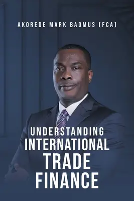 Înțelegerea finanțării comerțului internațional (Badmus (Fca) Akorede Mark) - Understanding International Trade Finance (Badmus (Fca) Akorede Mark)