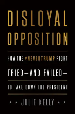 Opoziție neloială: Cum a încercat - și a eșuat - dreapta Nevertrump să îl doboare pe președinte - Disloyal Opposition: How the Nevertrump Right Tried--And Failed--To Take Down the President