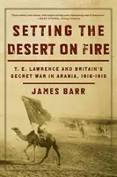 Punerea deșertului pe foc: T.E. Lawrence și războiul secret al Marii Britanii în Arabia, 1916-1918 - Setting the Desert on Fire: T.E. Lawrence and Britain's Secret War in Arabia, 1916-1918