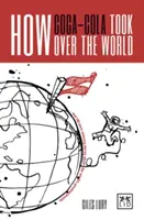 Cum a cucerit Coca-Cola lumea: And 100 More Amazing Stories about the World's Greatest Brands (Și alte 100 de povești uimitoare despre cele mai mari mărci din lume) - How Coca-Cola Took Over the World: And 100 More Amazing Stories about the World's Greatest Brands