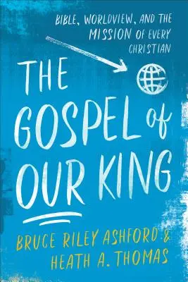 Evanghelia regelui nostru: Biblia, viziunea asupra lumii și misiunea fiecărui creștin - The Gospel of Our King: Bible, Worldview, and the Mission of Every Christian