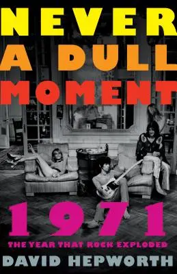 Never a Dull Moment: 1971, anul în care rockul a explodat - Never a Dull Moment: 1971 the Year That Rock Exploded