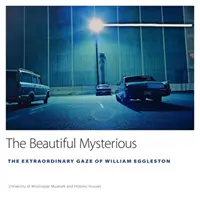 Frumosul misterios: Privirea extraordinară a lui William Eggleston (The Beautiful Mysterious: The Extraordinary Gaze of William Eggleston) - The Beautiful Mysterious: The Extraordinary Gaze of William Eggleston