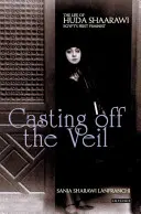Casting off the Veil: The Life of Huda Shaarawi, Egypt's First Feminist