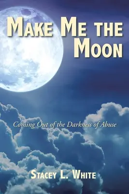Make Me the Moon: Coming Out of the Darkness of Abuse (Ieșirea din întunericul abuzului) - Make Me the Moon: Coming Out of the Darkness of Abuse