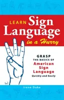 Learn Sign Language in a Hurry: Prindeți rapid și ușor elementele de bază ale limbajului semnelor american - Learn Sign Language in a Hurry: Grasp the Basics of American Sign Language Quickly and Easily